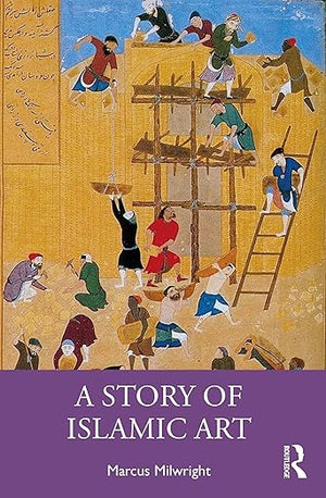 A Story of Islamic Art-Marcus Milwright